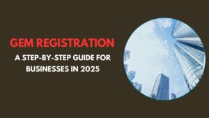 GeM Registration: A Step-by-Step Guide for Businesses in 2025